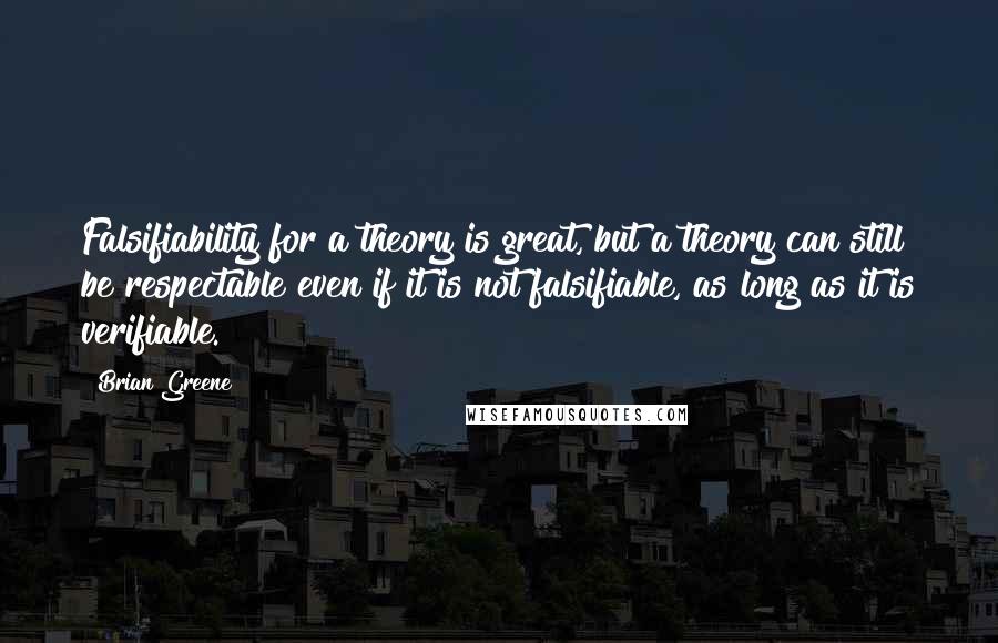 Brian Greene Quotes: Falsifiability for a theory is great, but a theory can still be respectable even if it is not falsifiable, as long as it is verifiable.