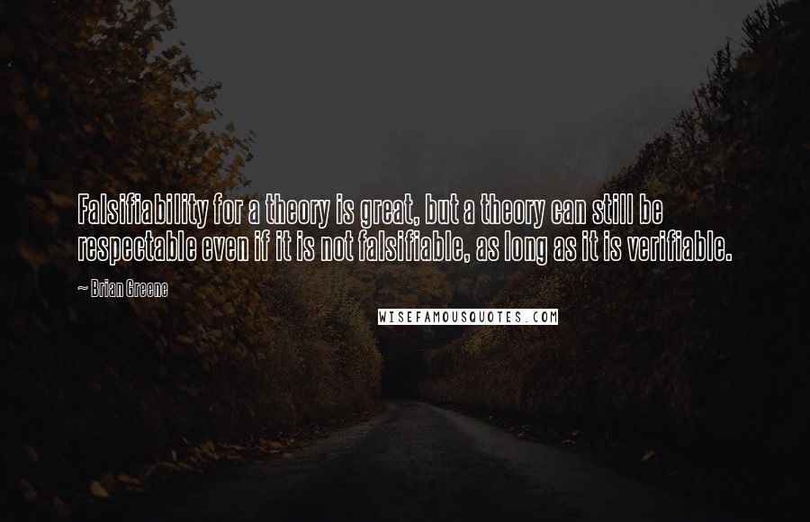 Brian Greene Quotes: Falsifiability for a theory is great, but a theory can still be respectable even if it is not falsifiable, as long as it is verifiable.