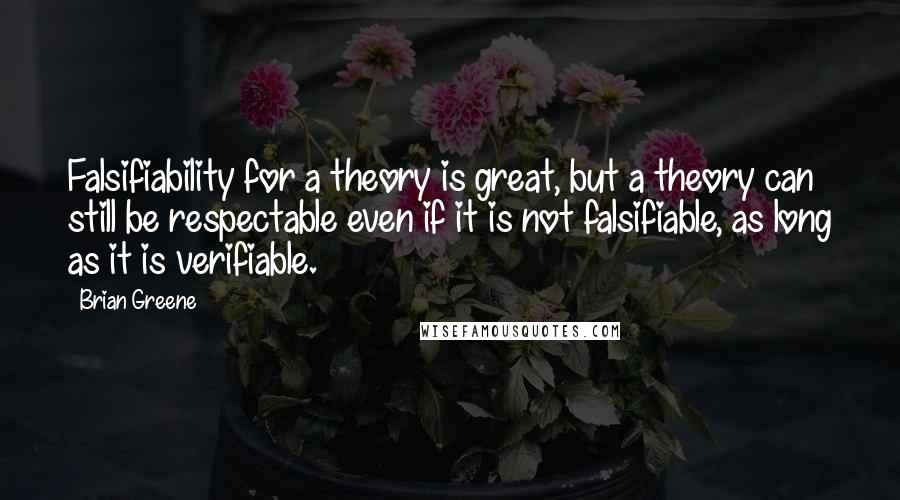 Brian Greene Quotes: Falsifiability for a theory is great, but a theory can still be respectable even if it is not falsifiable, as long as it is verifiable.