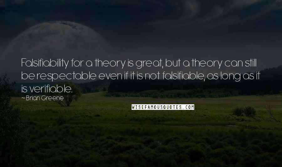 Brian Greene Quotes: Falsifiability for a theory is great, but a theory can still be respectable even if it is not falsifiable, as long as it is verifiable.