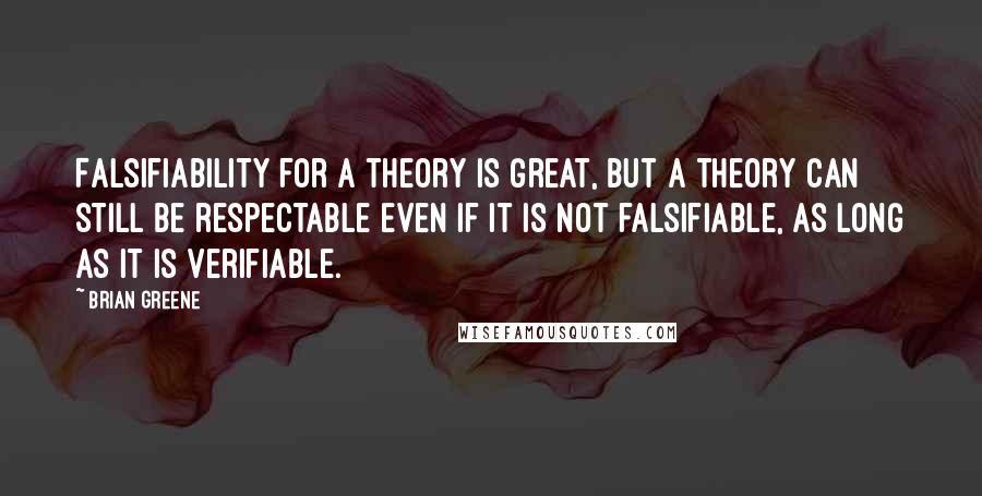 Brian Greene Quotes: Falsifiability for a theory is great, but a theory can still be respectable even if it is not falsifiable, as long as it is verifiable.