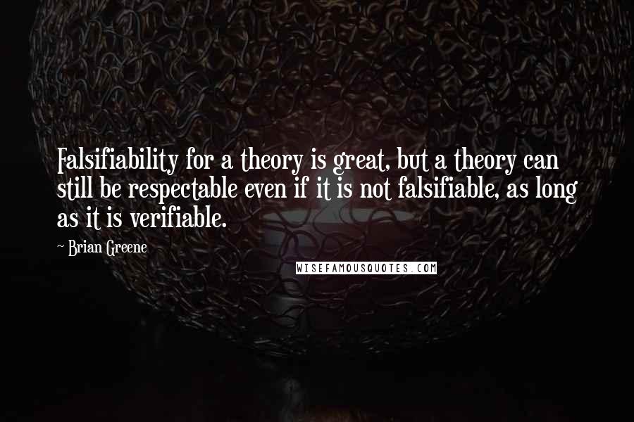 Brian Greene Quotes: Falsifiability for a theory is great, but a theory can still be respectable even if it is not falsifiable, as long as it is verifiable.