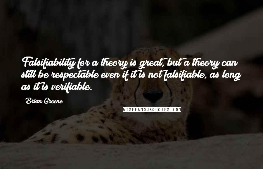 Brian Greene Quotes: Falsifiability for a theory is great, but a theory can still be respectable even if it is not falsifiable, as long as it is verifiable.