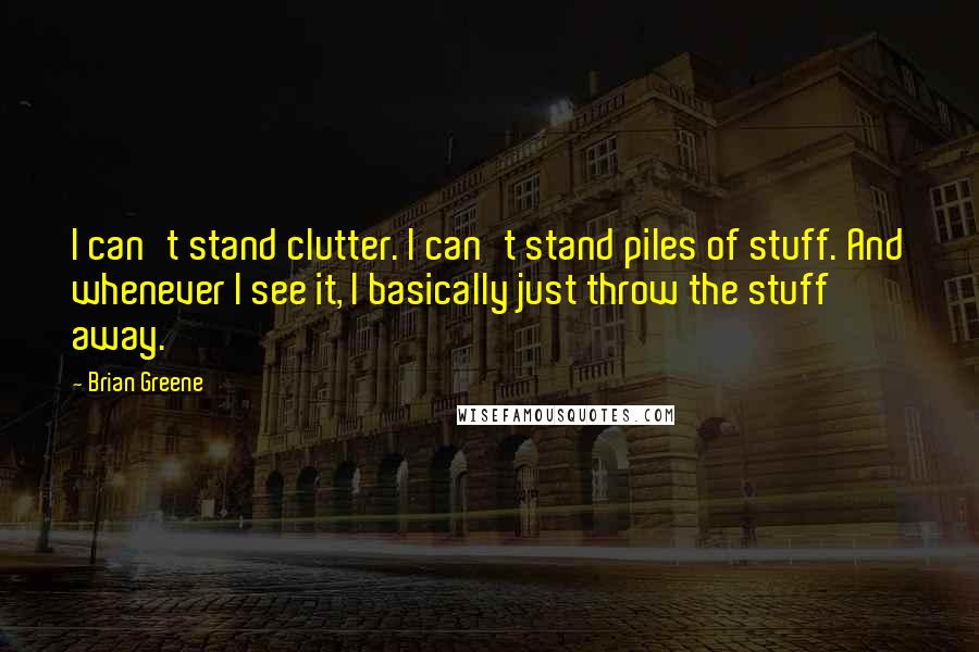 Brian Greene Quotes: I can't stand clutter. I can't stand piles of stuff. And whenever I see it, I basically just throw the stuff away.