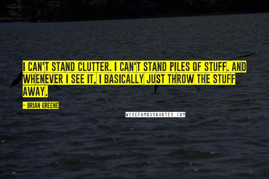 Brian Greene Quotes: I can't stand clutter. I can't stand piles of stuff. And whenever I see it, I basically just throw the stuff away.