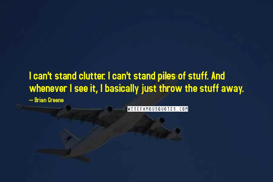 Brian Greene Quotes: I can't stand clutter. I can't stand piles of stuff. And whenever I see it, I basically just throw the stuff away.