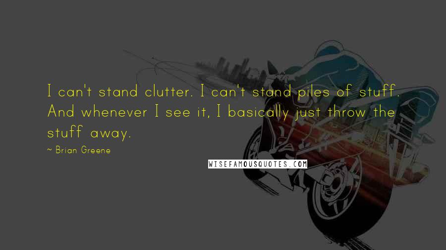 Brian Greene Quotes: I can't stand clutter. I can't stand piles of stuff. And whenever I see it, I basically just throw the stuff away.