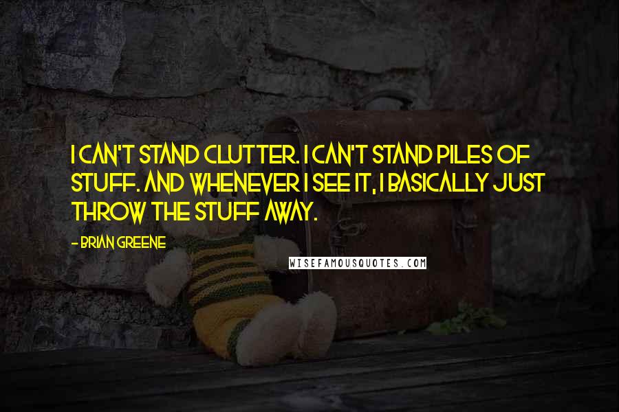 Brian Greene Quotes: I can't stand clutter. I can't stand piles of stuff. And whenever I see it, I basically just throw the stuff away.