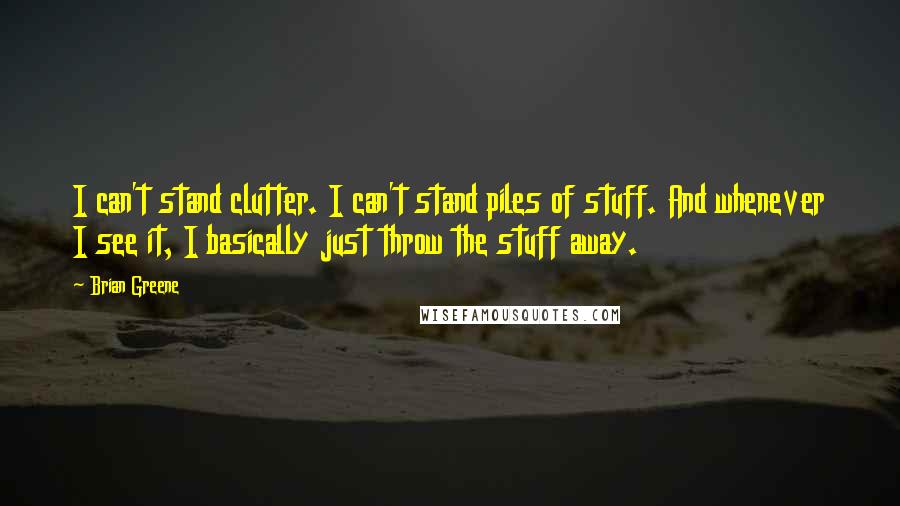 Brian Greene Quotes: I can't stand clutter. I can't stand piles of stuff. And whenever I see it, I basically just throw the stuff away.