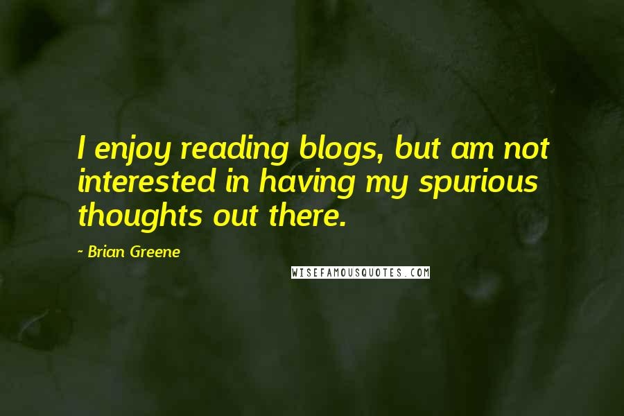 Brian Greene Quotes: I enjoy reading blogs, but am not interested in having my spurious thoughts out there.