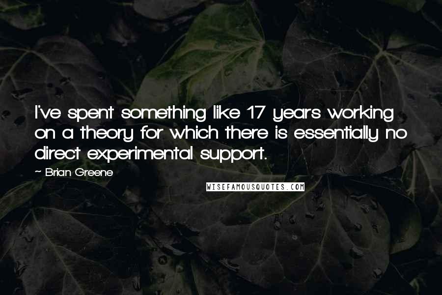 Brian Greene Quotes: I've spent something like 17 years working on a theory for which there is essentially no direct experimental support.