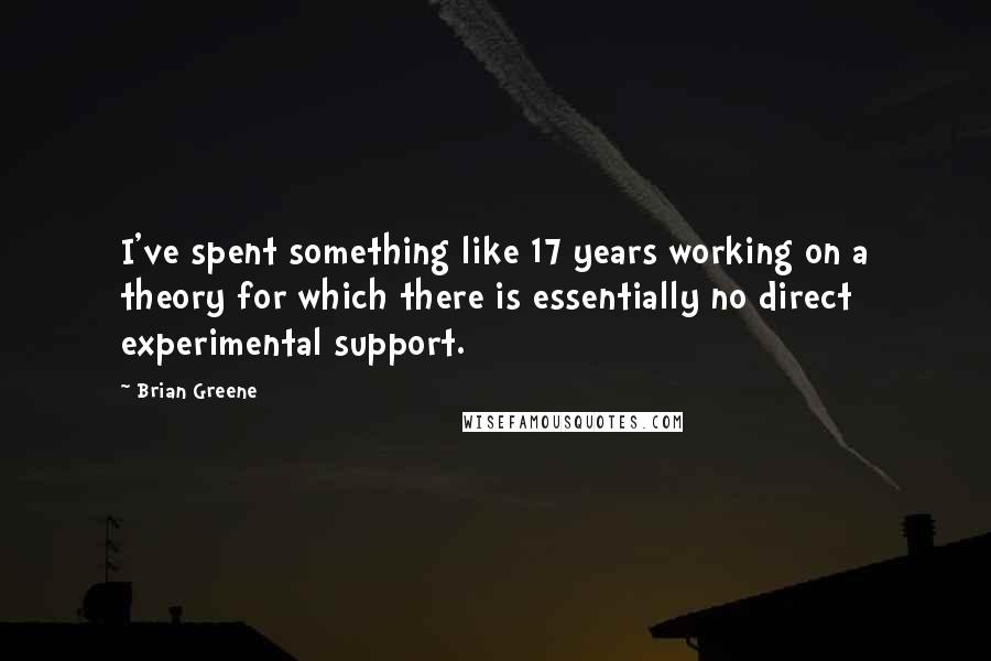 Brian Greene Quotes: I've spent something like 17 years working on a theory for which there is essentially no direct experimental support.