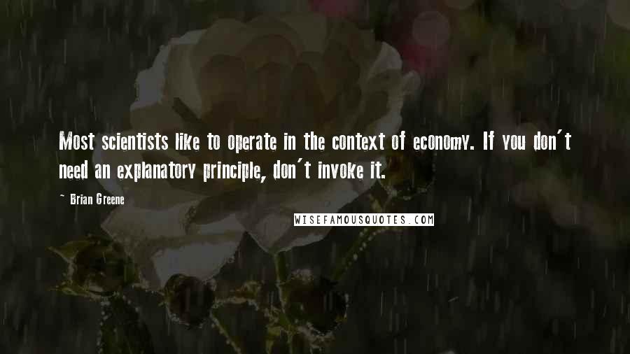 Brian Greene Quotes: Most scientists like to operate in the context of economy. If you don't need an explanatory principle, don't invoke it.