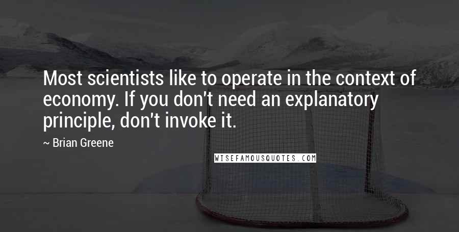 Brian Greene Quotes: Most scientists like to operate in the context of economy. If you don't need an explanatory principle, don't invoke it.