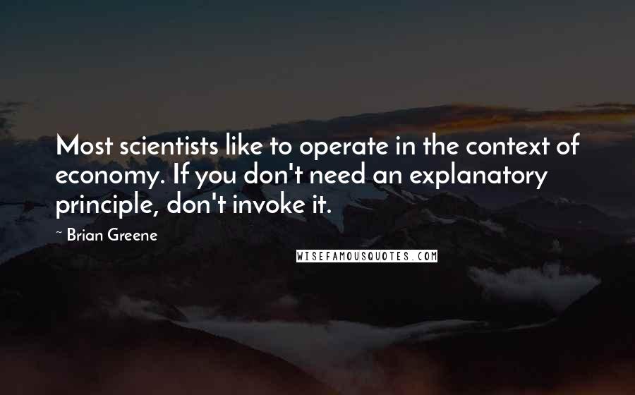 Brian Greene Quotes: Most scientists like to operate in the context of economy. If you don't need an explanatory principle, don't invoke it.