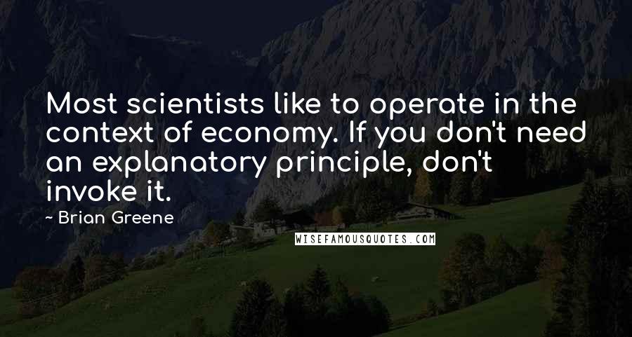 Brian Greene Quotes: Most scientists like to operate in the context of economy. If you don't need an explanatory principle, don't invoke it.