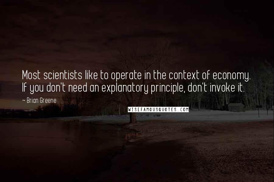 Brian Greene Quotes: Most scientists like to operate in the context of economy. If you don't need an explanatory principle, don't invoke it.