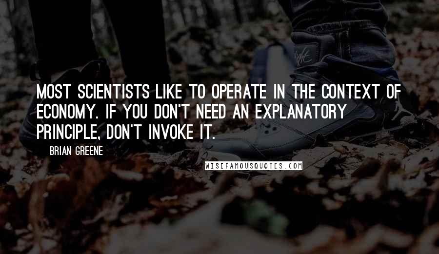 Brian Greene Quotes: Most scientists like to operate in the context of economy. If you don't need an explanatory principle, don't invoke it.