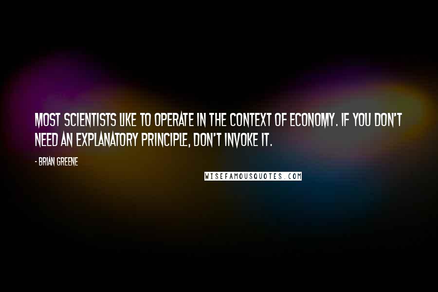 Brian Greene Quotes: Most scientists like to operate in the context of economy. If you don't need an explanatory principle, don't invoke it.