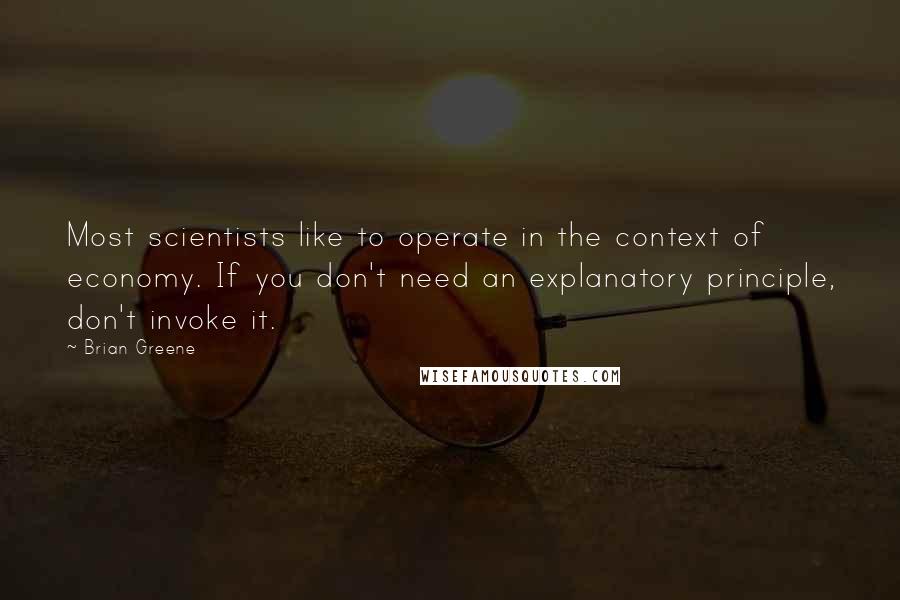 Brian Greene Quotes: Most scientists like to operate in the context of economy. If you don't need an explanatory principle, don't invoke it.