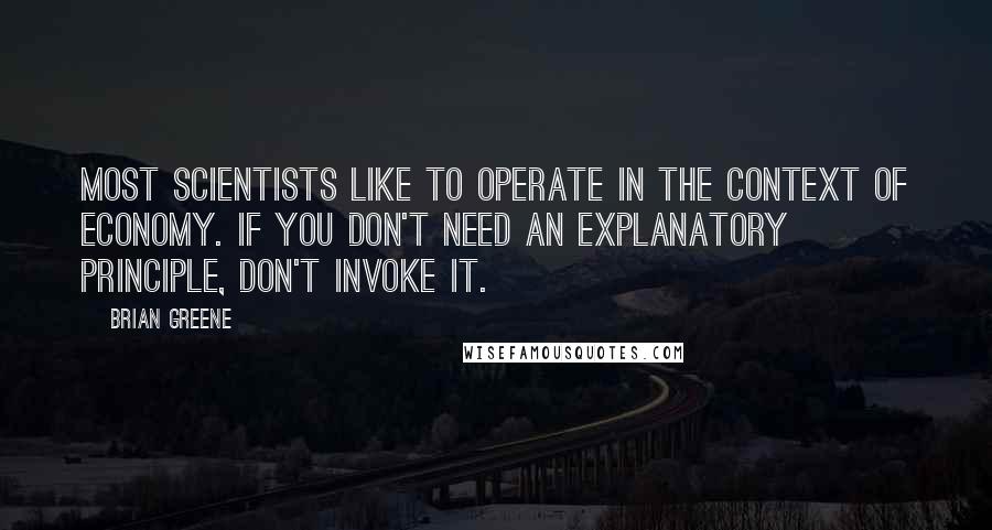 Brian Greene Quotes: Most scientists like to operate in the context of economy. If you don't need an explanatory principle, don't invoke it.