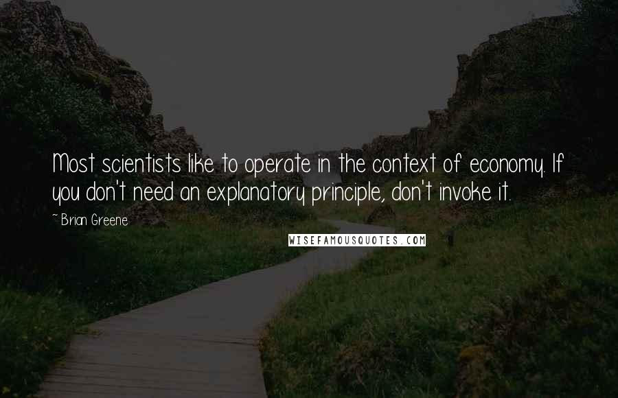 Brian Greene Quotes: Most scientists like to operate in the context of economy. If you don't need an explanatory principle, don't invoke it.