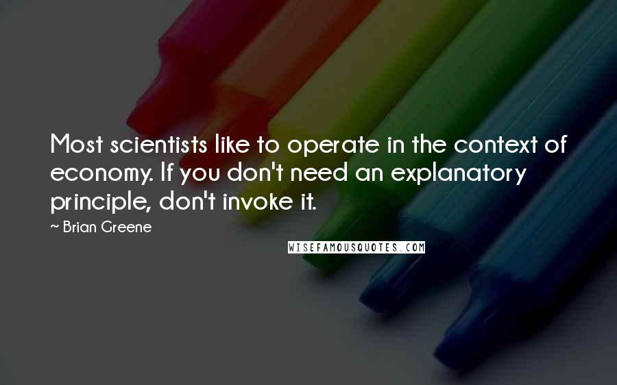 Brian Greene Quotes: Most scientists like to operate in the context of economy. If you don't need an explanatory principle, don't invoke it.