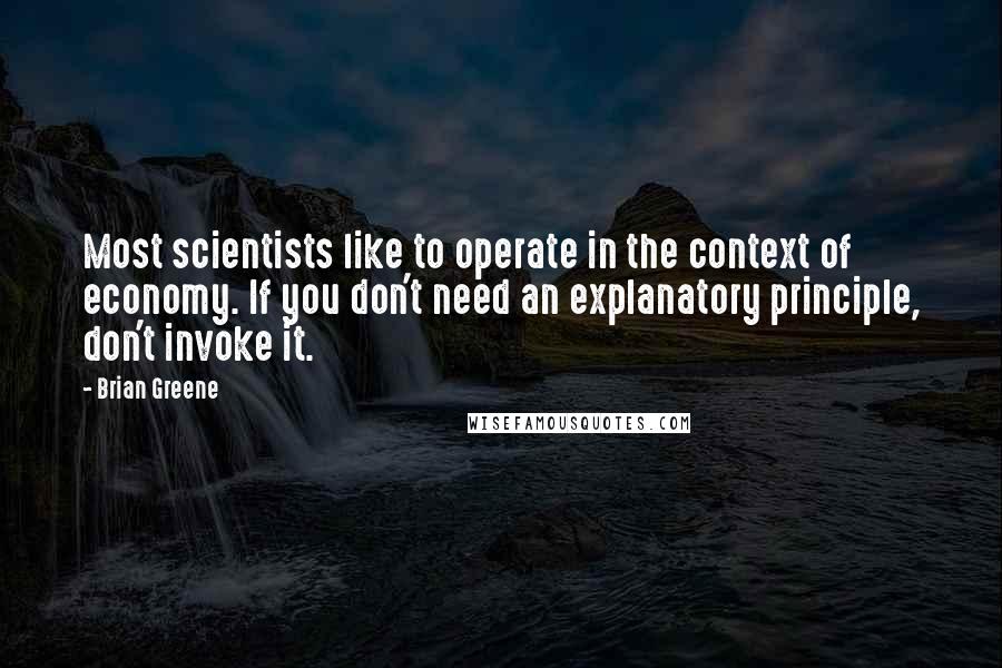 Brian Greene Quotes: Most scientists like to operate in the context of economy. If you don't need an explanatory principle, don't invoke it.