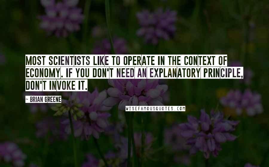 Brian Greene Quotes: Most scientists like to operate in the context of economy. If you don't need an explanatory principle, don't invoke it.