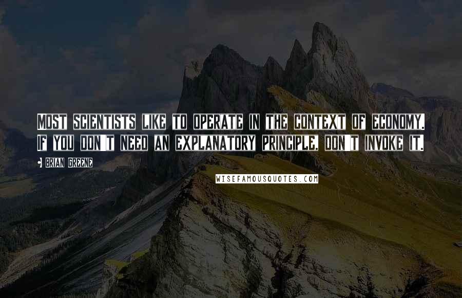 Brian Greene Quotes: Most scientists like to operate in the context of economy. If you don't need an explanatory principle, don't invoke it.