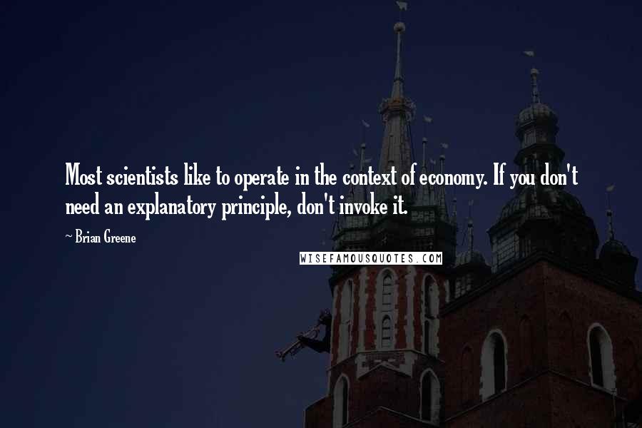 Brian Greene Quotes: Most scientists like to operate in the context of economy. If you don't need an explanatory principle, don't invoke it.