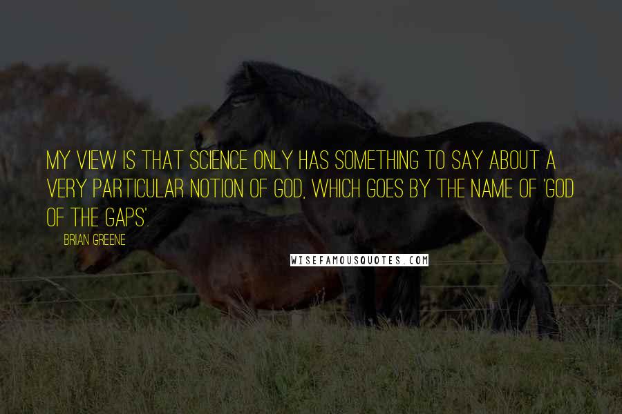 Brian Greene Quotes: My view is that science only has something to say about a very particular notion of God, which goes by the name of 'god of the gaps'.