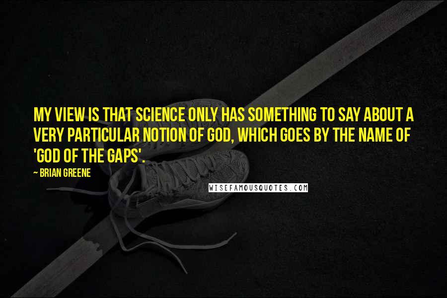 Brian Greene Quotes: My view is that science only has something to say about a very particular notion of God, which goes by the name of 'god of the gaps'.