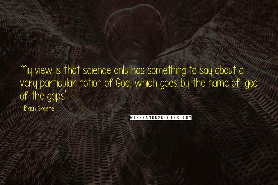 Brian Greene Quotes: My view is that science only has something to say about a very particular notion of God, which goes by the name of 'god of the gaps'.