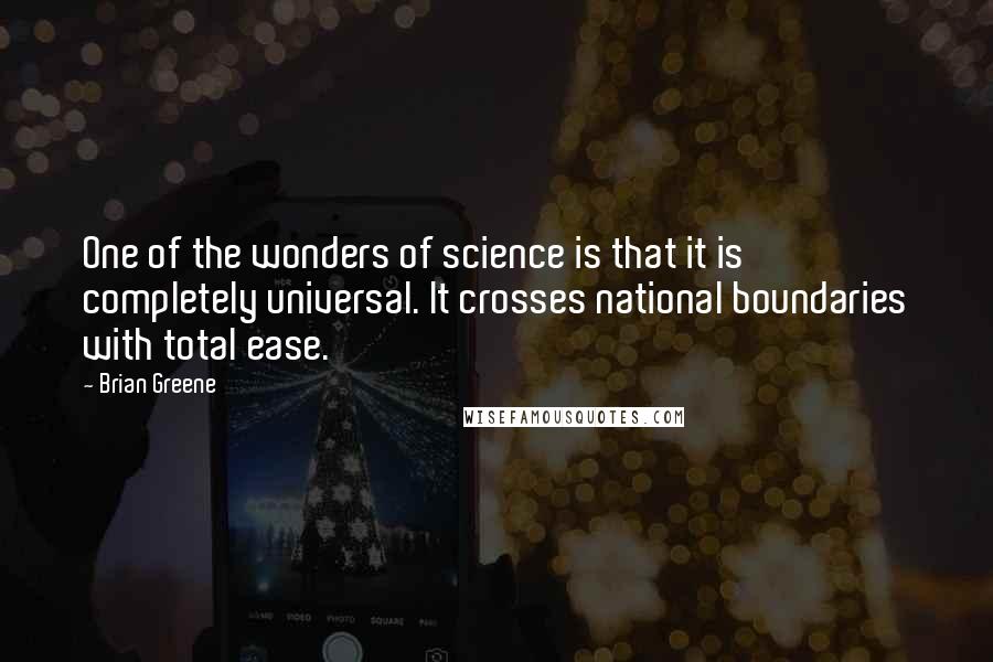 Brian Greene Quotes: One of the wonders of science is that it is completely universal. It crosses national boundaries with total ease.