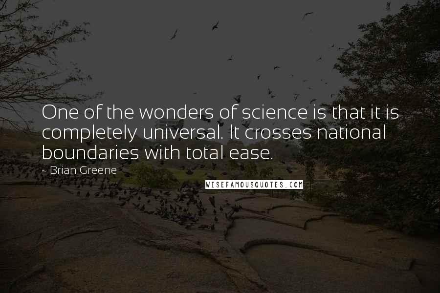 Brian Greene Quotes: One of the wonders of science is that it is completely universal. It crosses national boundaries with total ease.