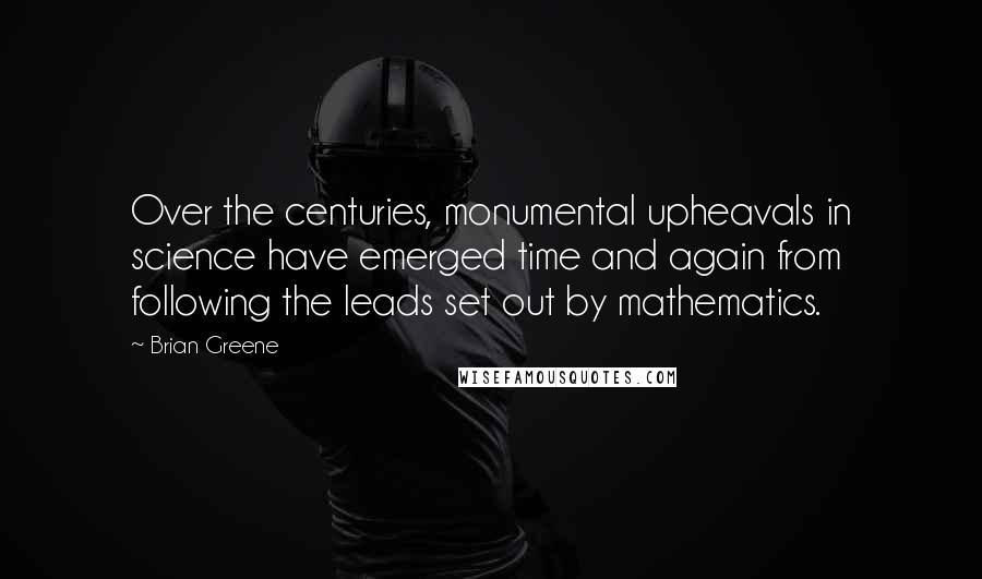 Brian Greene Quotes: Over the centuries, monumental upheavals in science have emerged time and again from following the leads set out by mathematics.