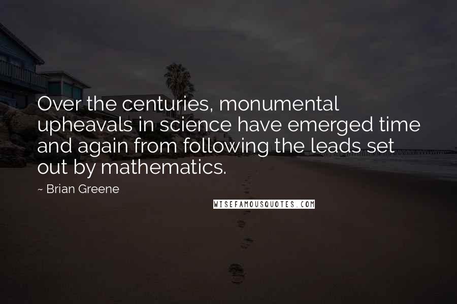 Brian Greene Quotes: Over the centuries, monumental upheavals in science have emerged time and again from following the leads set out by mathematics.