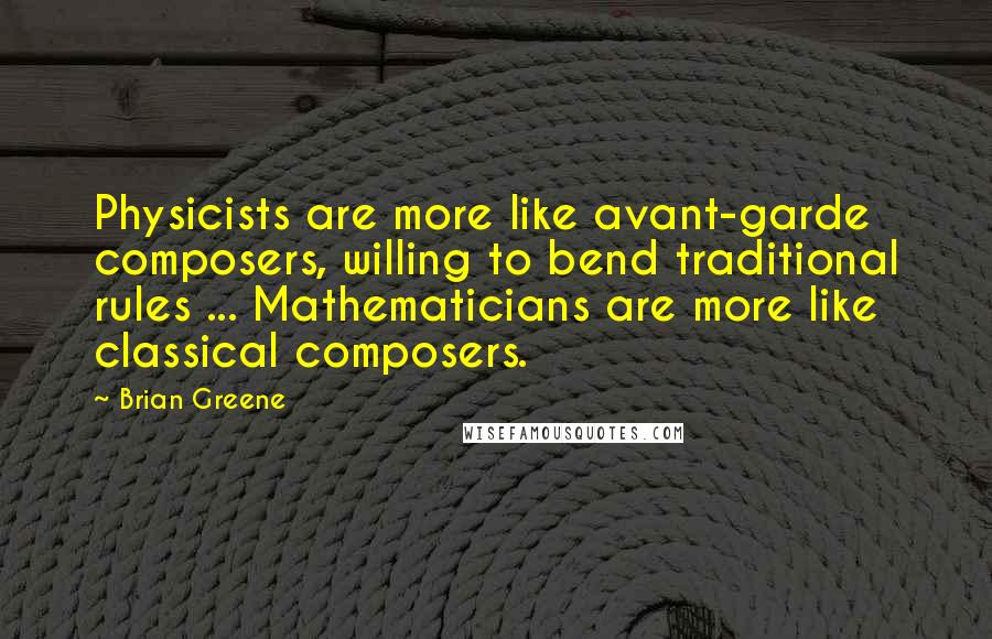 Brian Greene Quotes: Physicists are more like avant-garde composers, willing to bend traditional rules ... Mathematicians are more like classical composers.