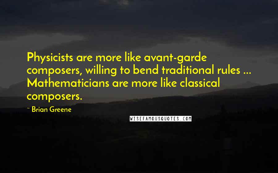Brian Greene Quotes: Physicists are more like avant-garde composers, willing to bend traditional rules ... Mathematicians are more like classical composers.