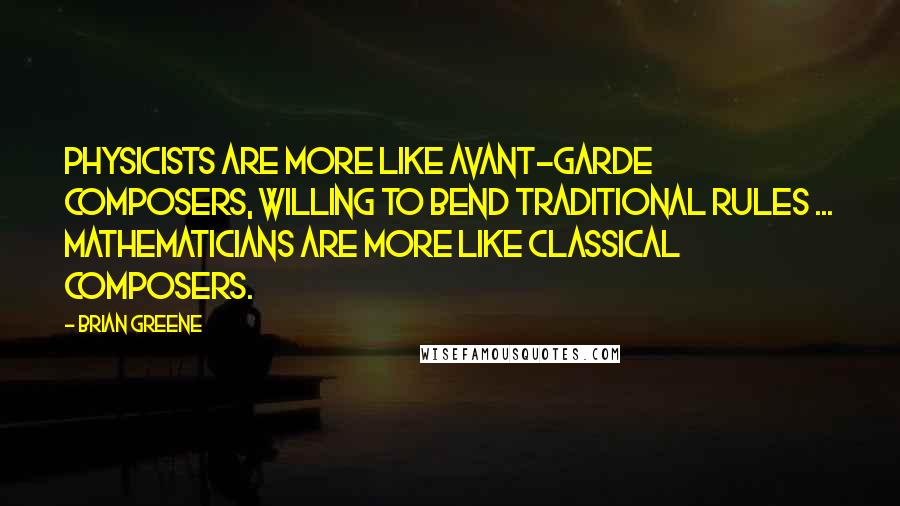 Brian Greene Quotes: Physicists are more like avant-garde composers, willing to bend traditional rules ... Mathematicians are more like classical composers.