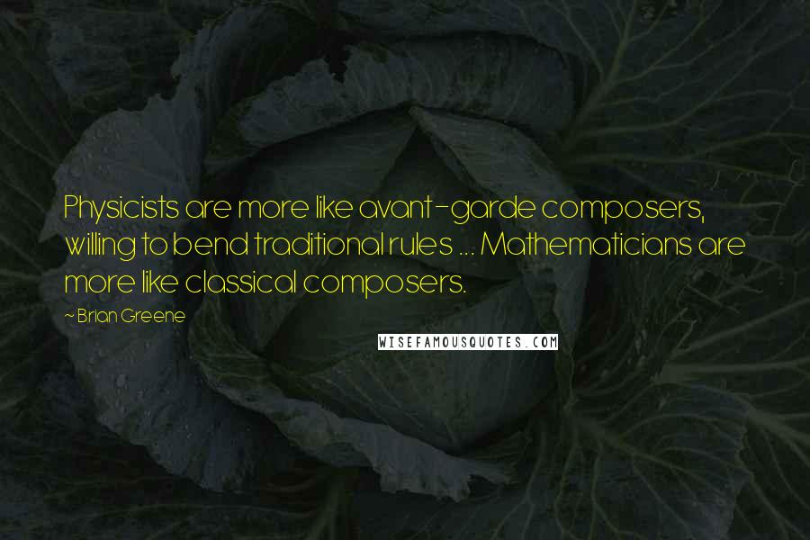 Brian Greene Quotes: Physicists are more like avant-garde composers, willing to bend traditional rules ... Mathematicians are more like classical composers.