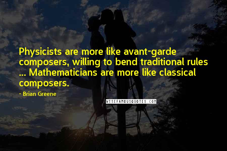 Brian Greene Quotes: Physicists are more like avant-garde composers, willing to bend traditional rules ... Mathematicians are more like classical composers.
