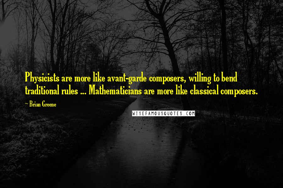 Brian Greene Quotes: Physicists are more like avant-garde composers, willing to bend traditional rules ... Mathematicians are more like classical composers.