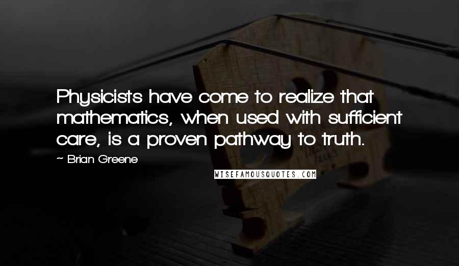 Brian Greene Quotes: Physicists have come to realize that mathematics, when used with sufficient care, is a proven pathway to truth.