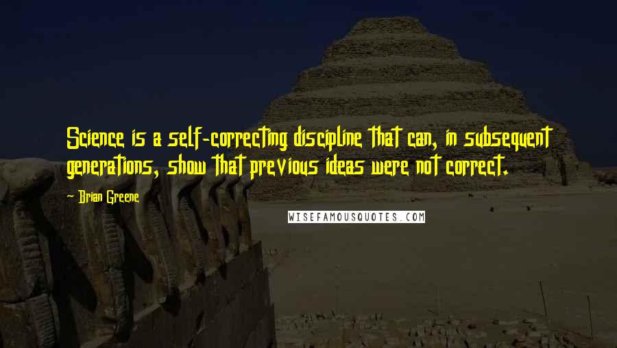 Brian Greene Quotes: Science is a self-correcting discipline that can, in subsequent generations, show that previous ideas were not correct.