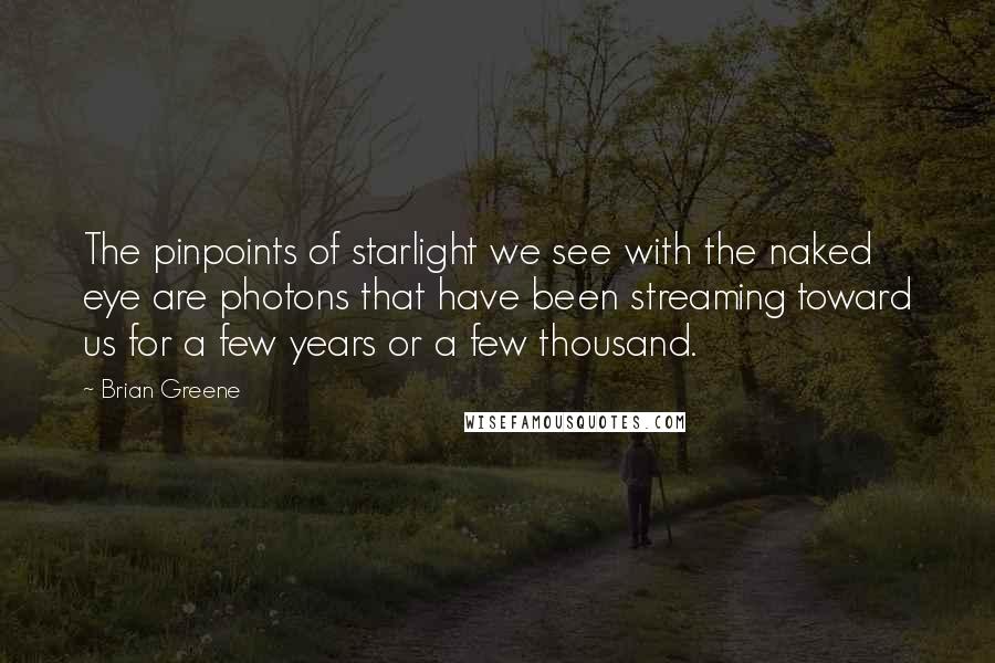 Brian Greene Quotes: The pinpoints of starlight we see with the naked eye are photons that have been streaming toward us for a few years or a few thousand.