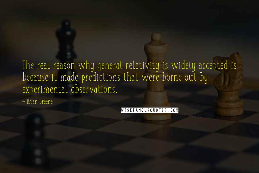 Brian Greene Quotes: The real reason why general relativity is widely accepted is because it made predictions that were borne out by experimental observations.