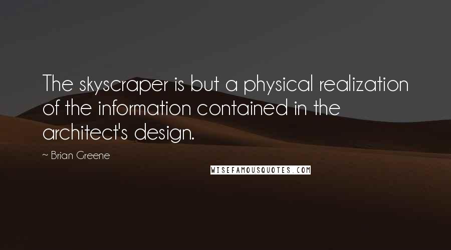 Brian Greene Quotes: The skyscraper is but a physical realization of the information contained in the architect's design.