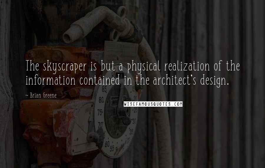 Brian Greene Quotes: The skyscraper is but a physical realization of the information contained in the architect's design.